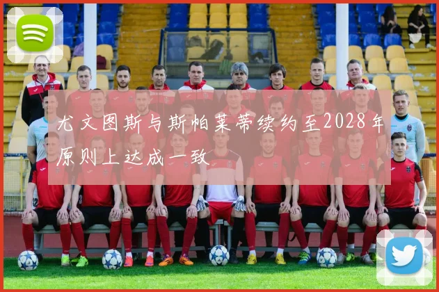 尤文图斯与斯帕莱蒂续约至2028年原则上达成一致