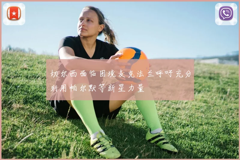 切尔西面临困境麦克法兰呼吁充分利用帕尔默等新星力量