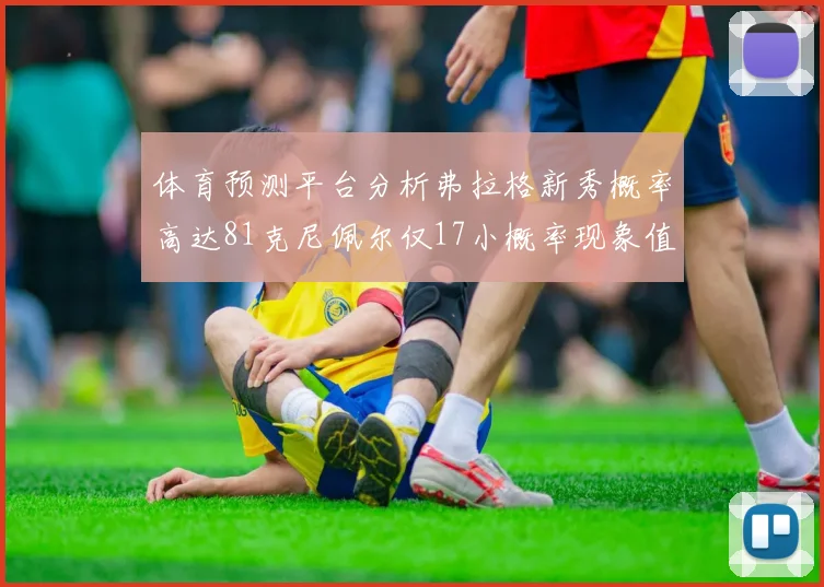体育预测平台分析弗拉格新秀概率高达81克尼佩尔仅17小概率现象值得关注