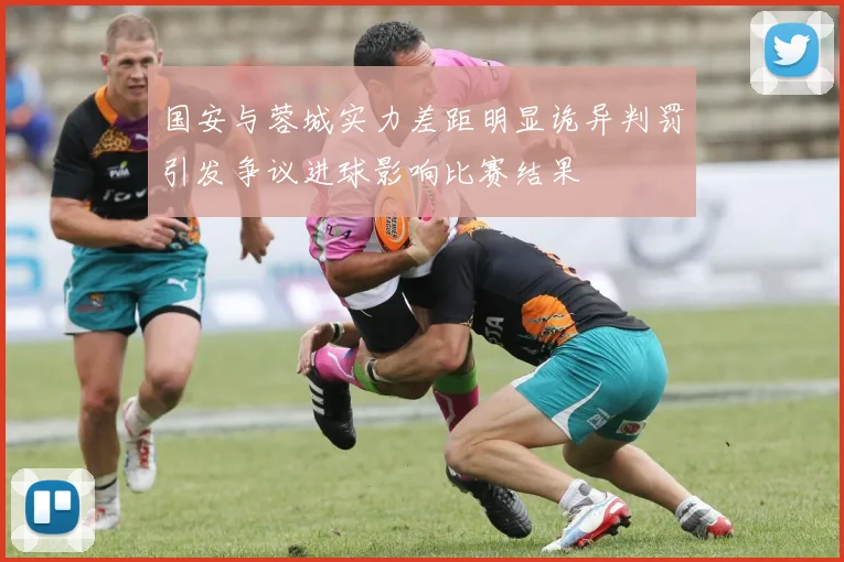 国安与蓉城实力差距明显诡异判罚引发争议进球影响比赛结果