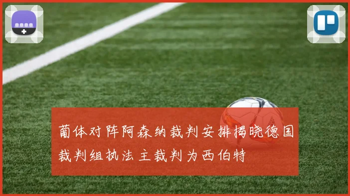 葡体对阵阿森纳裁判安排揭晓德国裁判组执法主裁判为西伯特